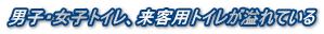 男子・女子トイレ、来客用トイレが溢れている