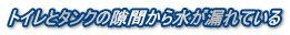 トイレとタンクの隙間から水が漏れている