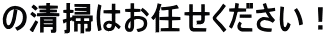 の清掃はお任せください！