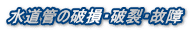 水道管の破損・破裂・故障